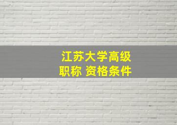 江苏大学高级职称 资格条件